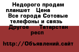 Недорого продам планшет › Цена ­ 9 500 - Все города Сотовые телефоны и связь » Другое   . Татарстан респ.